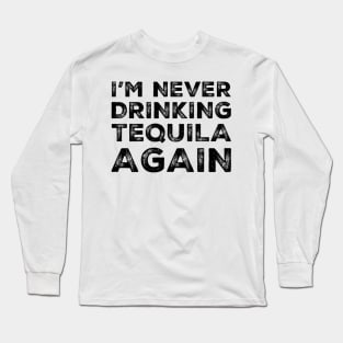 I'm never drinking tequila again. A great design for those who overindulged in tequila, who's friends are a bad influence drinking tequila. Long Sleeve T-Shirt